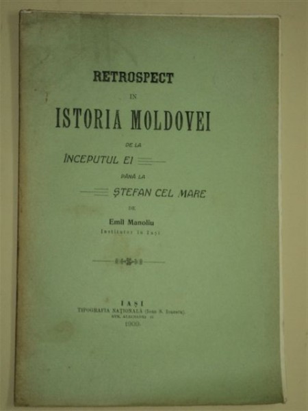 RETROSPECT IN ISTORIA MOLDOVEI DE LA INCEPUTUL EI PANA LA STEFAN CEL MARE, de EMIL MANOLIU, IASI 1909