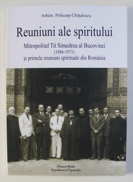 REUNIUNI ALE SPIRITULUI - MITROPOLITUL TIT SIMEDREA AL BUCOVINEI (1886-1971) SI PRIMELE REUNIUNI SPIRITUALE DIN ROMANIA de POLICARP CHITULESCU , 2020