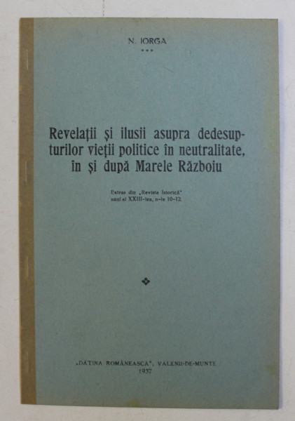 REVELATII SI ILUSII ASUPRA DEDESUPTURILOR VIETII POLITICE IN NEUTRALITATE , IN SI DUPA MARELE RAZBOIU , 1937
