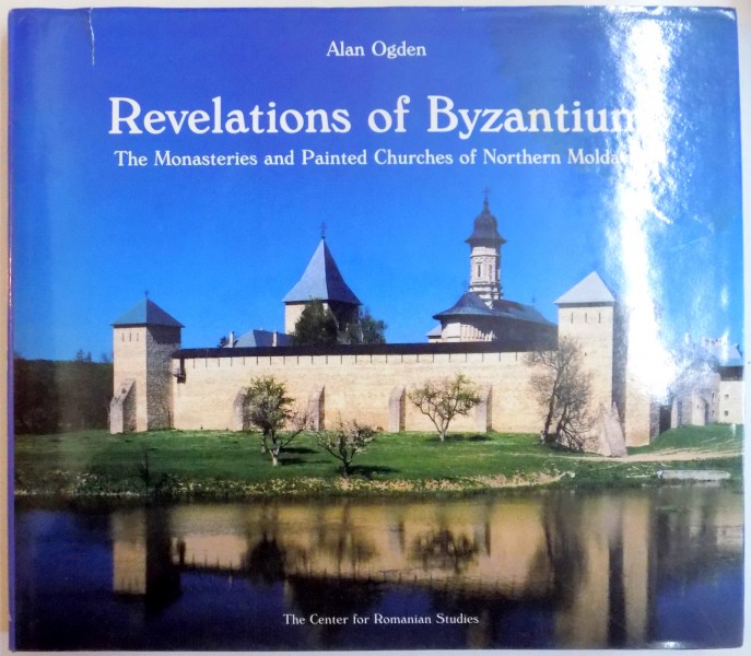 REVELATIONS OF BYZANTIUM , THE MONASTERIES AND PAINTED CHURCHES OF NORTHERN MOLDOVIA , DE ALAN OGDEN , 2001
