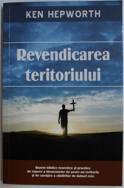 REVENDICAREA TERITORIULUI  - BAZELE BIBLICE TEORETICE SI PRACTICE DE RUPERE A BLESTEMELOR  de KEN HEPWORTH , 2011