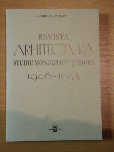 REVISTA ARCHITECTURA STUDIU MONOGRAFIC SI INDICI 1906-1944 - GABRIELA TABACU, BUC.2006