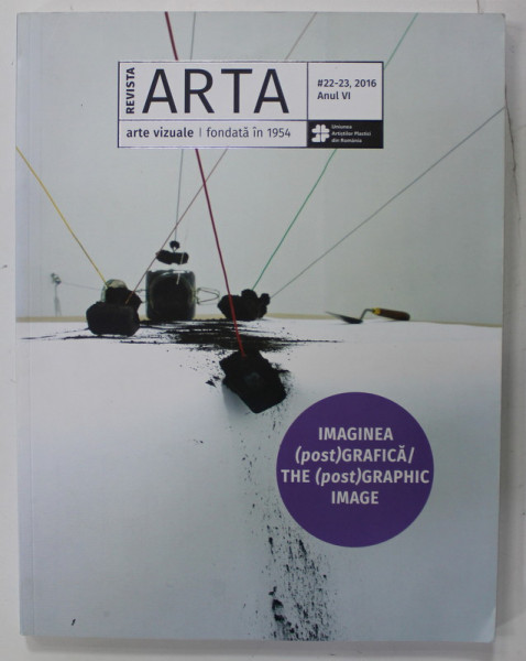 REVISTA ARTA , ARTE VIZUALE , NR. 22 -23 , ANUL VI , SUBIECT : IMAGINEA  (POST) GRAFICA / THE ( POST ) GRAPHIC IMAGE , 2016, TEXT IN ROMANA SI ENGLEZA