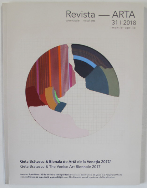 REVISTA ARTA , REVISTA DE ARTE VIZUALE , No. 31  : GETA BRATESCU si BIENALA DE ARTA DE LA VENETIA 2017  , TEXT IN ROMANA SI ENGLEZA ,   2018