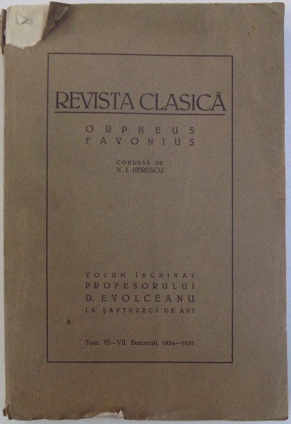 REVISTA CLASICA  - ORPHEUS FAVONIUS  , VOLUM INCHINAT PROFESORULUI  D . EVOLCEANU LA SAPTEZECI  DE ANI , TOM. VI - VII , 1934 - 1935