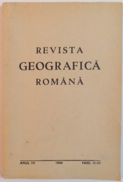 REVISTA GEOGRAFICA ROMANA , ANUL III , FASC. II - III , 1940