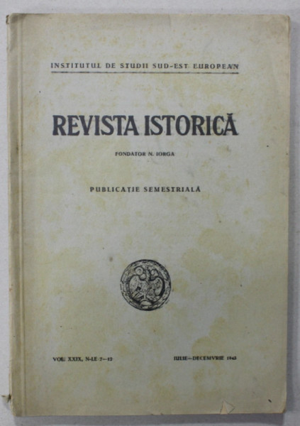 REVISTA ISTORICA , PUBLICATIE SEMESTRIALA SUB CONDUCEREA LUI N. IORGA , VOLUMUL XXIX, NR. 7-12  , IULIE - DECEMBRIE  , 1943