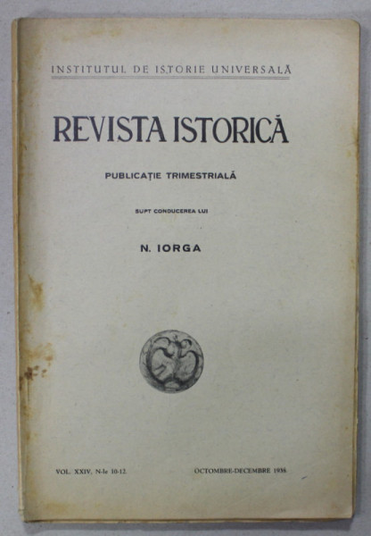 REVISTA ISTORICA ROMANA , PUBLICATIE TRIMESTRIALA , VOLUMUL XXIV, NR. 10-12 , OCT. - DEC. , 1938