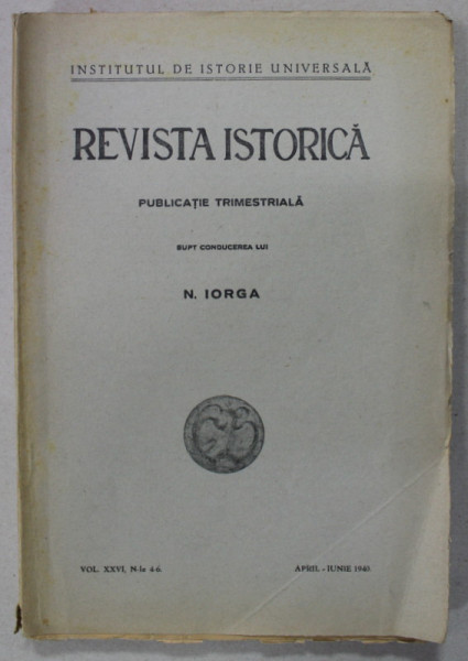 REVISTA ISTORICA ROMANA , PUBLICATIE TRIMESTRIALA , VOLUMUL XXVI, NR. 4-6 ,APRILIE - IUNIE , 1940