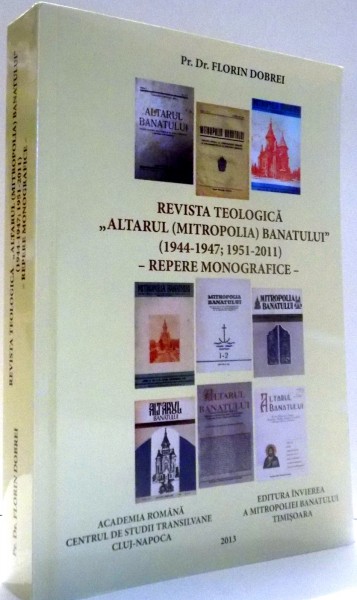REVISTA TEOLOGICA ALTARUL (MITROPOLIA) BANATULUI (1944-1947;1951-2011) de PR. DR. FLORIN DOBREI , 2013