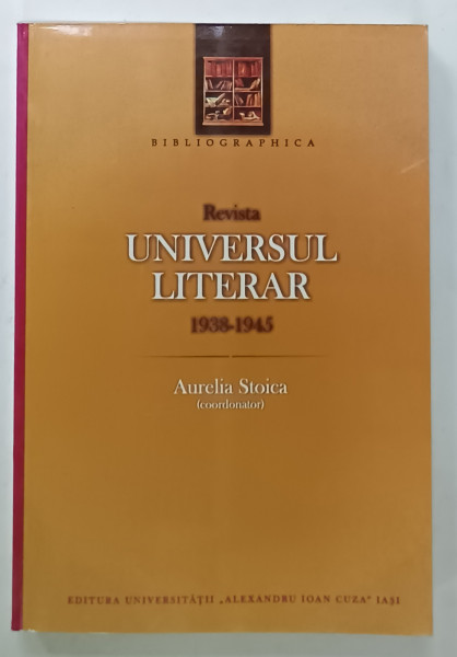 REVISTA ' UNIVERSUL LITERAR ' , 1938 - 1945 , coordonator AURELIA STOICA , BIBLIOGRAFIE , 2009