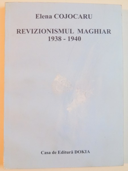 REVIZIONISMUL MAGHIAR 1938 - 1940 de ELENA COJOCARU , 2010