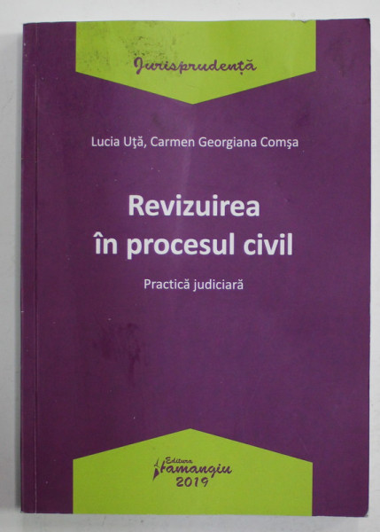 REVIZUIREA IN PROCESUL CIVIL , PRACTICA JUDICIARA de LUCIA UTA si CARMEN GIORGIANA COMSA , 2019