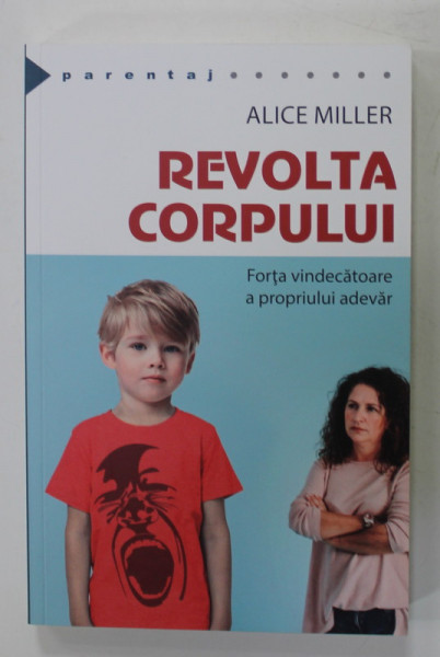 REVOLTA CORPULUI , FORTA VINDECATOARE A PROPRIULUI ADEVAR de ALICE MILLER , 2018