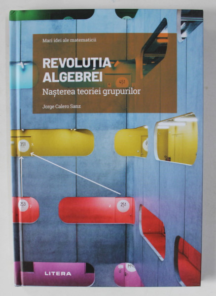REVOLUTIA  ALGEBREI , NASTEREA TEORIEI GRUPURILOR de JORGE CALERO SANZ , 2021