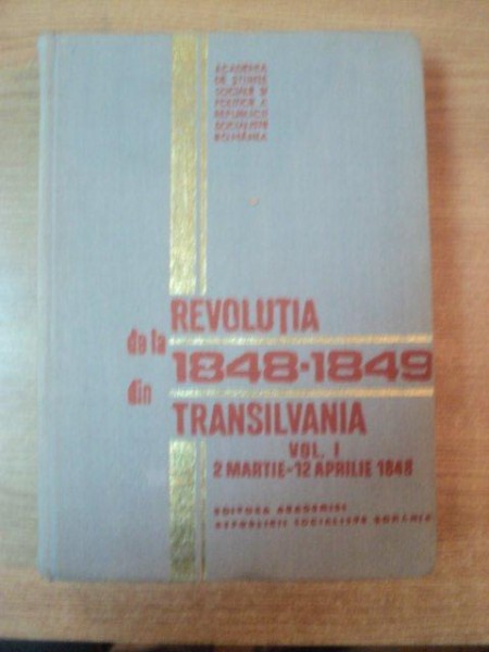 REVOLUTIA DE LA 1848 - 1849 DIN TRANSILVANIA ,  VOL. I 2 MARTIE - 12 APRILIE 1848 de VICTOR CHERESTESIU , STEFAN PASCU , Bucuresti 1977