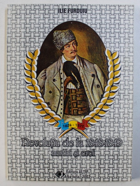 REVOLUTIA DE LA 1848 - 1849 , MARTIRI SI EROI de ILIE FURDUIU , 2002 , DEDICATIE*