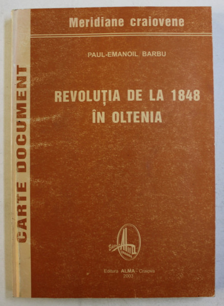 REVOLUTIA DE LA 1848 IN OLTENIA de PAUL  - EMANOIL BARBU , 2003 , DEDICATIE*