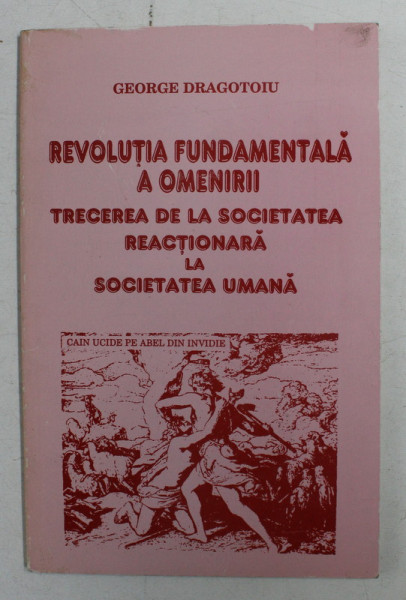 REVOLUTIA FUNDAMENTALA A OMENIRII - TRECEREA DE LA SOCIETATEA REACTIONARA LA SOCIETATEA UMANA de GEORGE DRAGOTOIU , ANII '90
