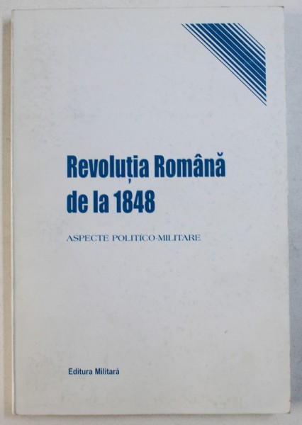 REVOLUTIA ROMANA DE LA 1848  - ASPECTE POLITICO - MILITARE , EDITIE IN ROMANA SI ENGLEZA de ALESANDRU DUTU , 1998