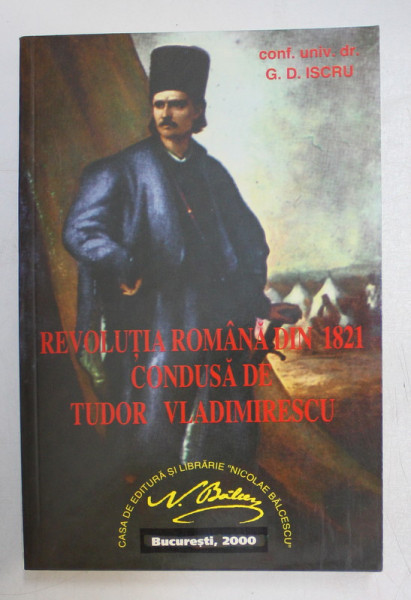 REVOLUTIA ROMANA DIN 1821 CONDUSA DE TUDOR VLADIMIRESCU , EDITIA A IiI-A REVIZUITA SI ADAUGITA de G. D. ISCRU , 2000
