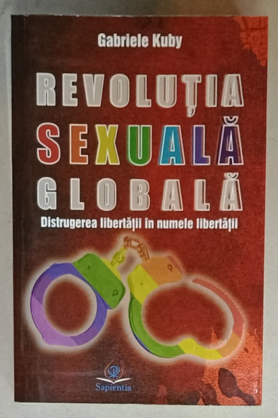 REVOLUTIA  SEXUALA GLOBALA , DISTRUGEREA LIBERTATII IN NUMELE LIBRERTATII de GABRIELE KUBY , 2019