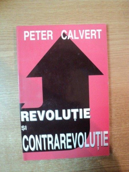 REVOLUTIE SI CONTRAREVOLUTIE de PETER CALVERT , Bucuresti 1998