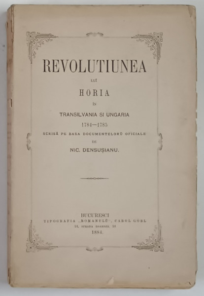REVOLUTIUNEA LUI HORIA IN TRANSILVANIA SI UNGARIA ,1784 - 1785 , SCRISA PE BAZA DOCUMENTELORU OFICIALE de NIC. DENSUSIANU , 1884