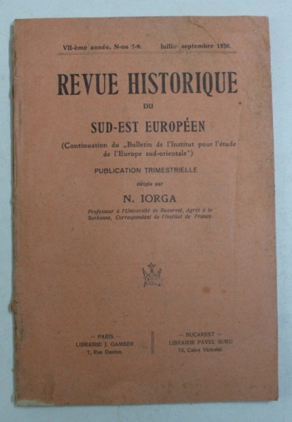 REVUE HISTORIQUE  DU SUD - EST EUROPEEN , PUBLICATION TRIMESTRIELLE dirige par N . IORGA , VII - eme annee , no . 7 - 9 , IULIE - SEPTEMBRE , 1930