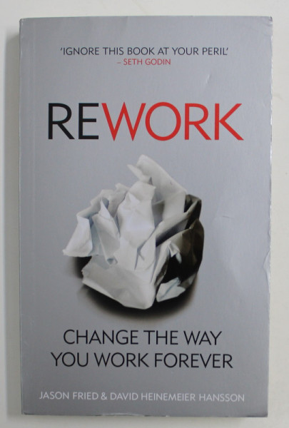 REWORK: CHANGE THE WAY YOU WORK FOREVER by JASSON FRIED / DAVID HAINEMEIER HANSSON , 2010