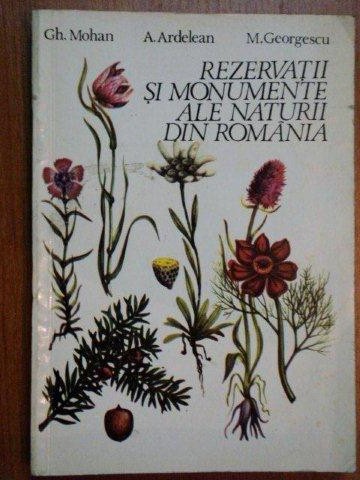 REZERVATII SI MONUMENTE ALE NATURII DIN ROMANIA de GH. MOHAN , A. ARDELEAN , M. GEORGESCU