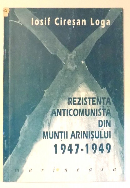 REZISTENTA ANTICOMUNISTA DIN MUNTII ARINISULUI 1947-1949 de IOSIF CIRESAN LOGA , 1997