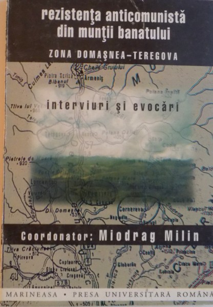 REZISTENTA ANTICOMUNISTA DIN MUNTII BANATULUI ZONA DOMASNEA-TEREGOVA , INTERVIURI SI EVOCARI de MIODRAG MILIN 1998
