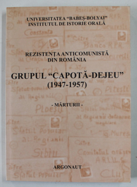 REZISTENTA ANTICOMUNISTA DIN ROMANIA , GRUPUL '' CAPOTA - DEJEU '' ( 1947 -1957 ) , MARTURII , 2006