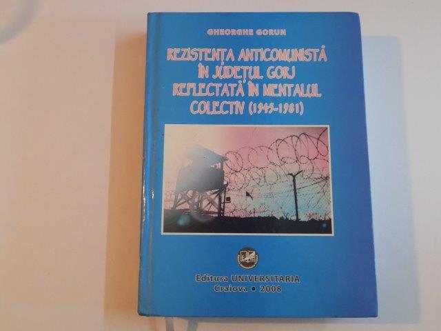 REZISTENTA ANTICOMUNISTA IN JUDETUL GORJ REFLECTATA IN MENTALUL COLECTIV(1945-1918) de GHEORGHE GORUN 2008