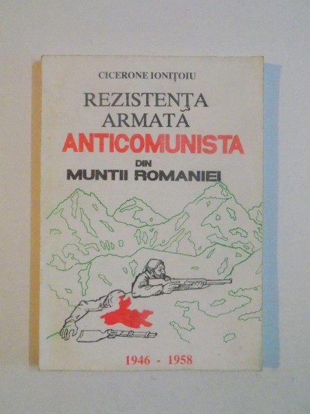 REZISTENTA ARMATA ANTICOMUNISTA DIN MUNTII ROMANIEI 1946 - 1958 de CICERONE IONITOIU , EDITIA A II A REVIZUITA SI COMPLETATA