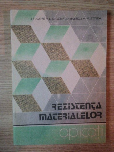 REZISTENTA MATERIALELOR . APLICATII de I. TUDOSE , D.M. CONSTANTINESCU , M. STOICA , 1990