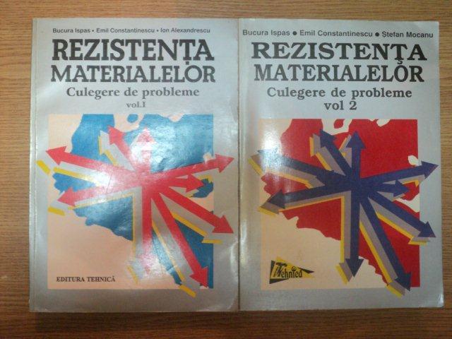 REZISTENTA MATERIALELOR . CULEGERE DE PROBLEME VOL I , II de B. ISPAS , E. CONSTANTINESCU , I. ALEXANDRESCU , 1997