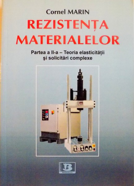 REZISTENTA MATERIALELOR, PARTEA A II-A - TEORIA ELASTICITATII SI SOLICITARI COMPELXE de CORNEL MARIN, 2014