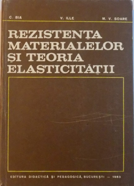 REZISTENTA MATERIALELOR SI TEORIA ELASTICITATII de C. BIA, V. ILLE, M.V. SOARE, 1983