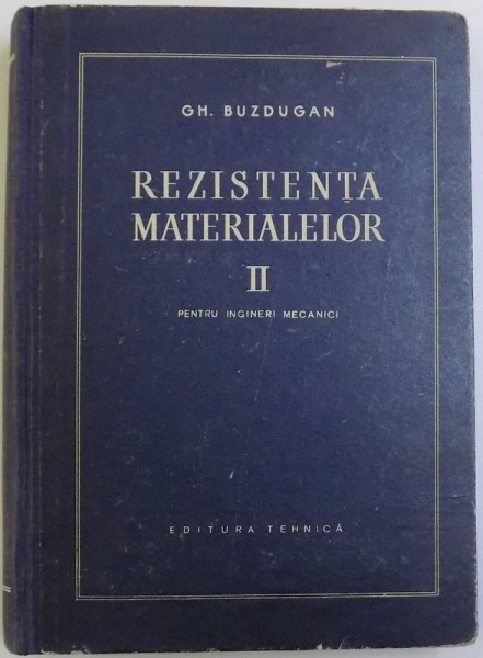 REZISTENTA MATERIALELOR VOL. II  PENTRU INGINERI MECANICI de GH. BUZDUGAN , 1967