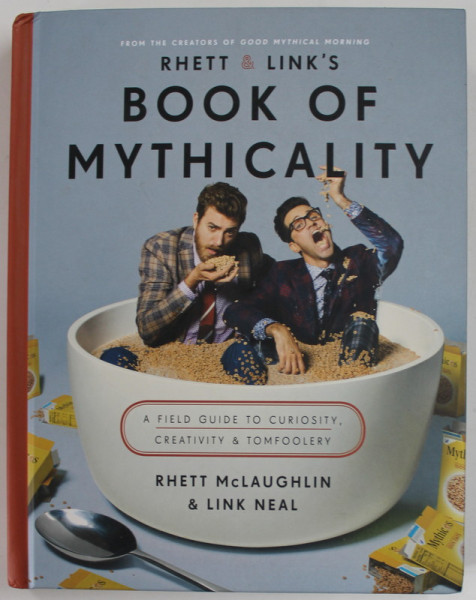 RHETT and LINK ' S BOOK OF MYTHICALITY , A FIELD GUIDE TO CURIOSITY , CREATIVITY and TOMFOOLERY by RHETT McLAUGHLIN and LINK NEAL , 2017