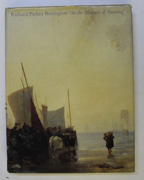 RICHARD PARKES BONINGTON ON THE PLEASURE OF PAINTING by PATRICK NOON , 1991
