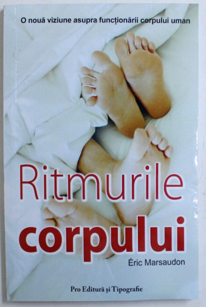 RITMURILE CORPULUI -  INITIERE IN CRONOBIOLOGIE  - O NOUA VIZIUNE ASUPRA FUNCTIILOR CORPULUI UMAN   de ERIC MARSAUDON , 2007