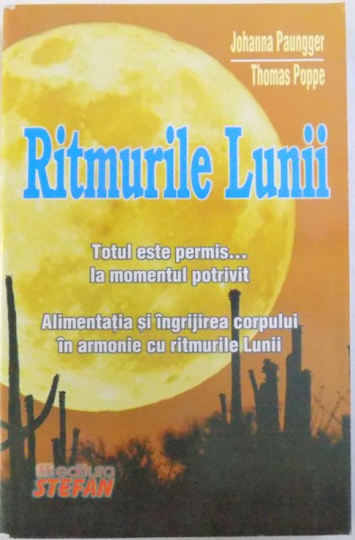 RITMURILE LUNII  - TOTUL ESTE PERMIS ...LA MOMENTUL POTRIVIT  - ALIMENTATIA  SI INGRIJIREA CORPULUI IN ARMONIE CU RITMURILE LUNII de JOHANNA PAUNGGER si THOMAS POPPE , 2010