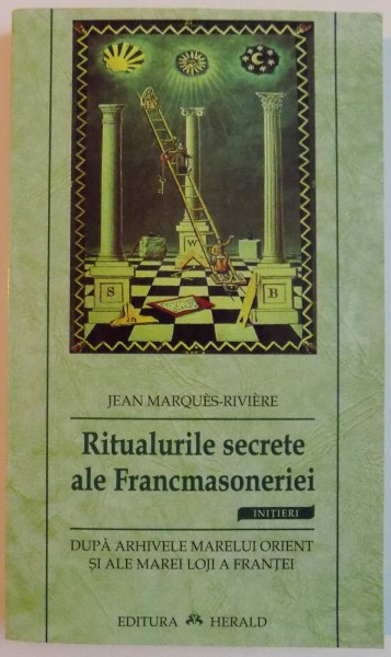 RITUALURILE SECRETE ALE FRANCMASONERIEI de JEAN MARQUES - RIVIERE , EDITIA A DOUA , 2005