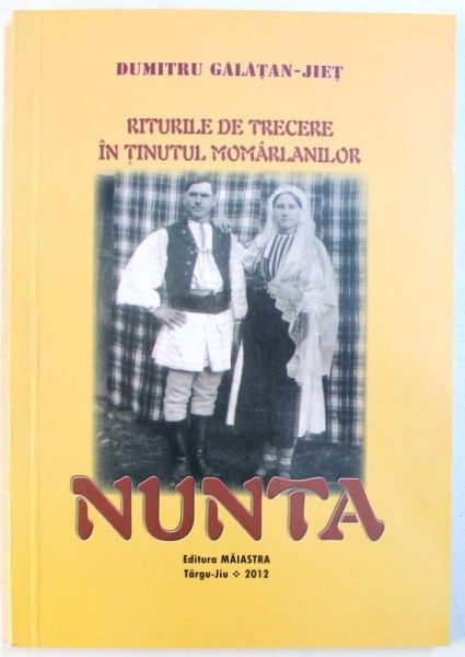 RITURILE DE TRECERE IN TINUTUL MOMARLANILOR : NUNTA  de DUMITRU GALATAN - JIET , 2012