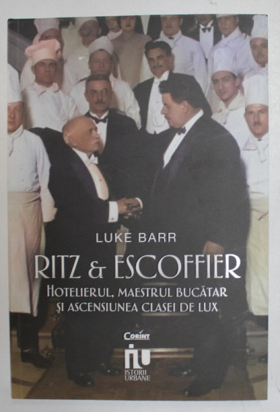 RITZ et ESCOFFIER , HOTELIERUL , MAESTRUL BUCATAR SI ASCENSIUNEA CLASEI DE LUX de LUKE BARR  , 2023