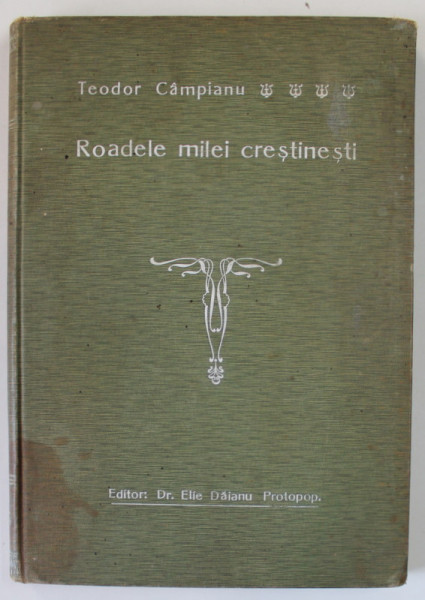 ROADELE MILEI CRESTINESTI de TEODOR CAMPIANU , NOUE AEZAMINTE DE INDREPTARE MORALA 1905 , DEDICATIE *