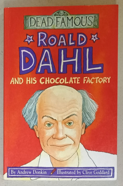 ROALD DAHL AND HIS CHOCOLATE FACTORY by ANDREW DONKIN , ilustratii de CLIVE GODDARD , SERIES ' DEAD FAMOUS ' , 2002